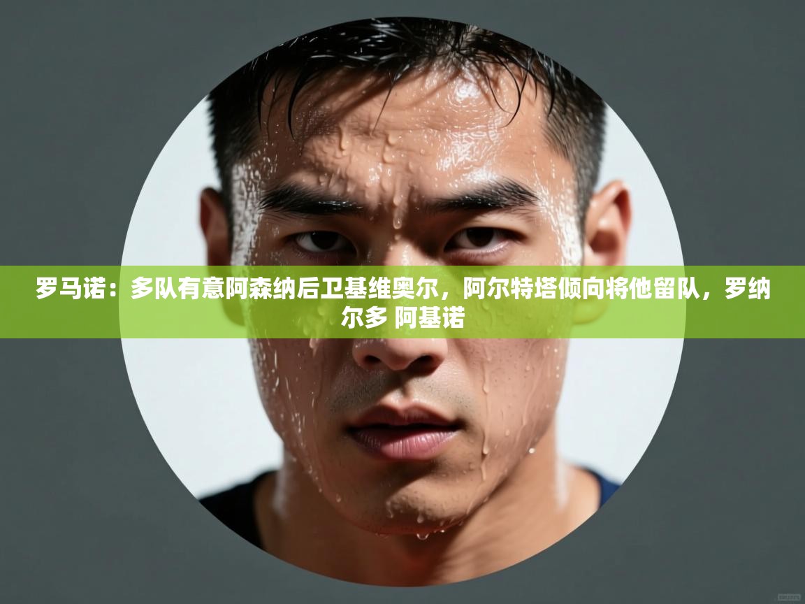 罗马诺:多队有意阿森纳后卫基维奥尔,阿尔特塔倾向将他留队,罗纳尔多 阿基诺 第1张