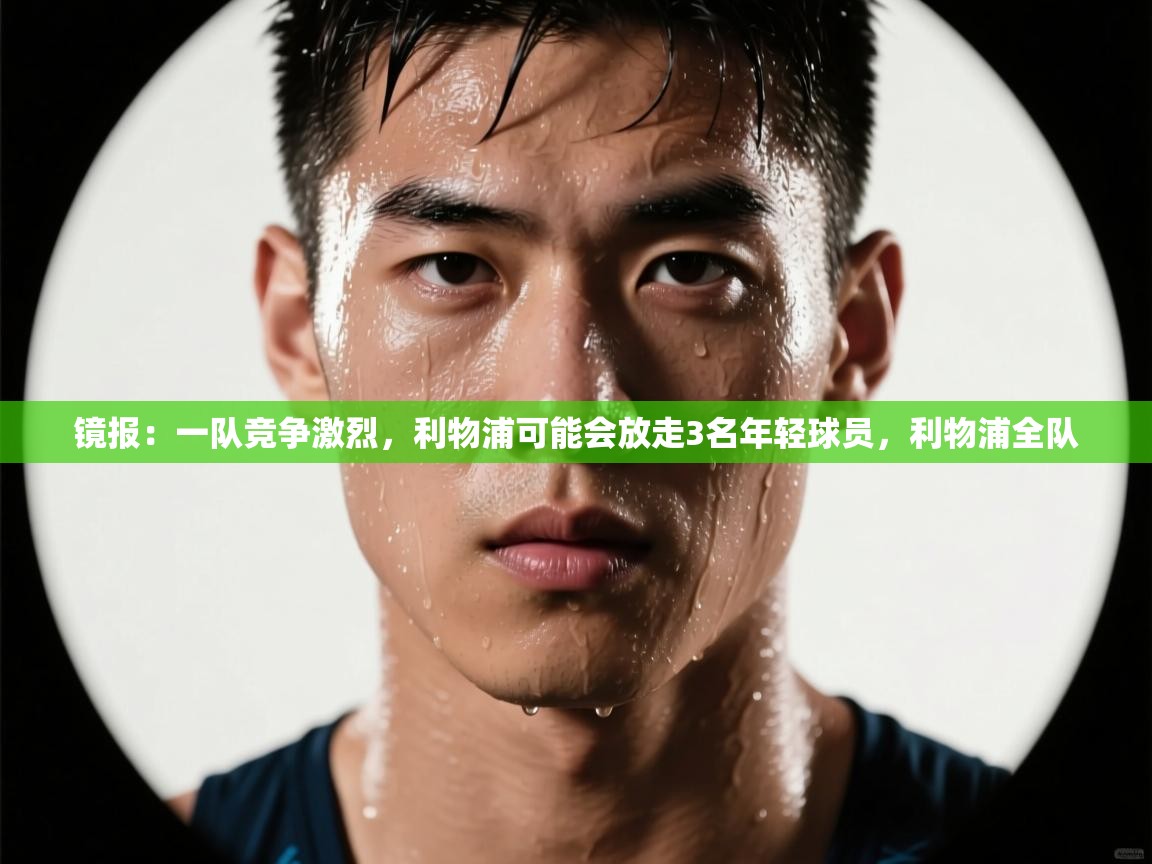 镜报:一队竞争激烈,利物浦可能会放走3名年轻球员,利物浦全队 第1张