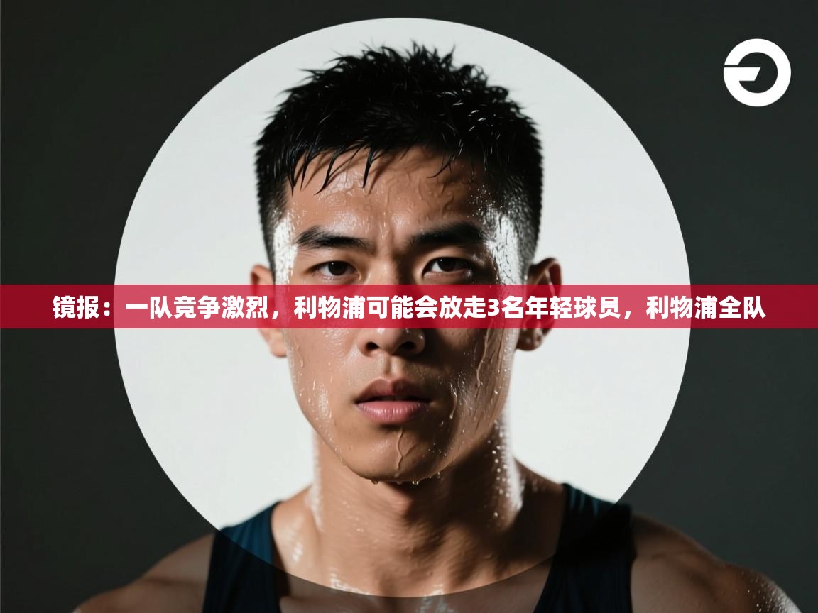 镜报:一队竞争激烈,利物浦可能会放走3名年轻球员,利物浦全队 第2张