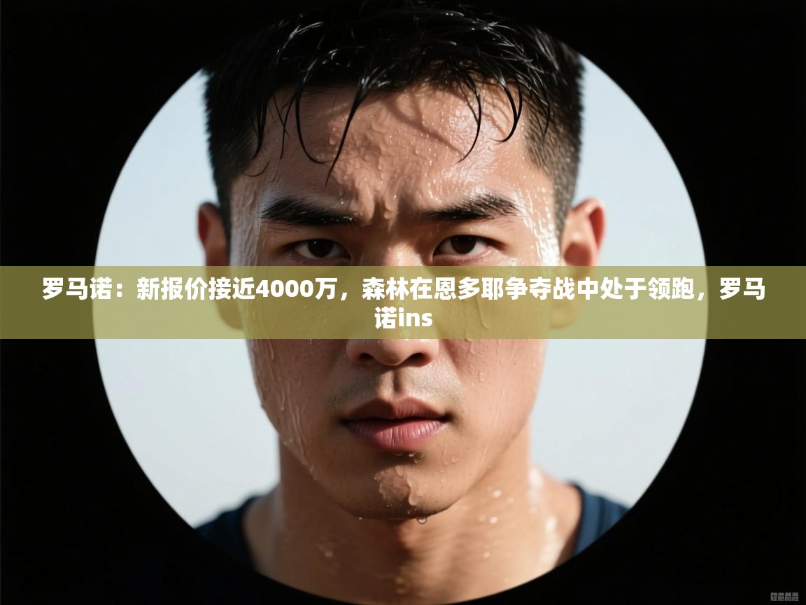 罗马诺:新报价接近4000万,森林在恩多耶争夺战中处于领跑,罗马诺ins 第1张