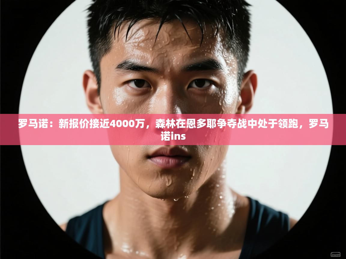 罗马诺:新报价接近4000万,森林在恩多耶争夺战中处于领跑,罗马诺ins 第2张