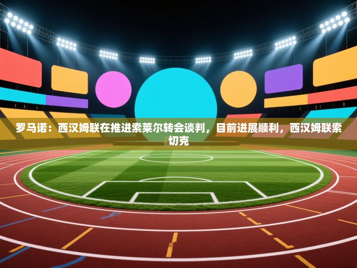 罗马诺：西汉姆联在推进索莱尔转会谈判，目前进展顺利，西汉姆联索切克  第1张