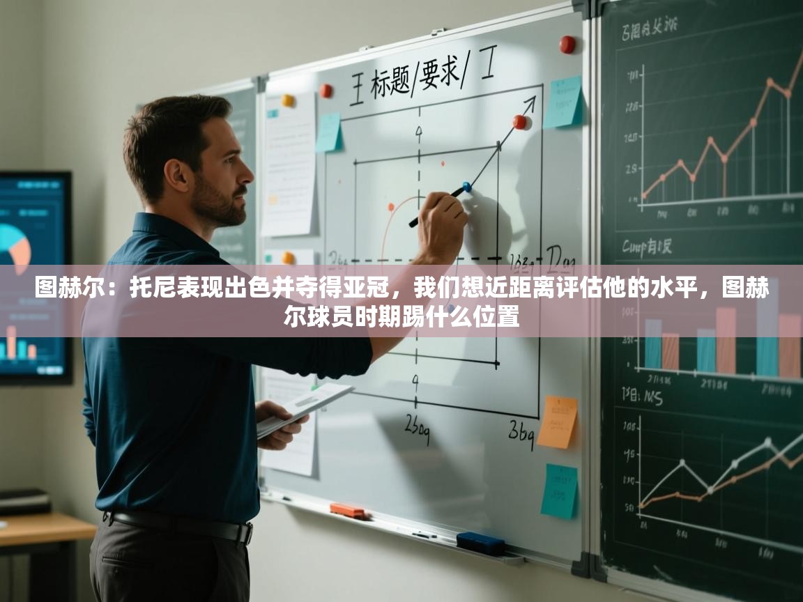 图赫尔:托尼表现出色并夺得亚冠,我们想近距离评估他的水平,图赫尔球员时期踢什么位置 第1张