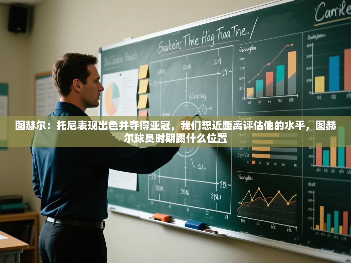 图赫尔:托尼表现出色并夺得亚冠,我们想近距离评估他的水平,图赫尔球员时期踢什么位置 第2张