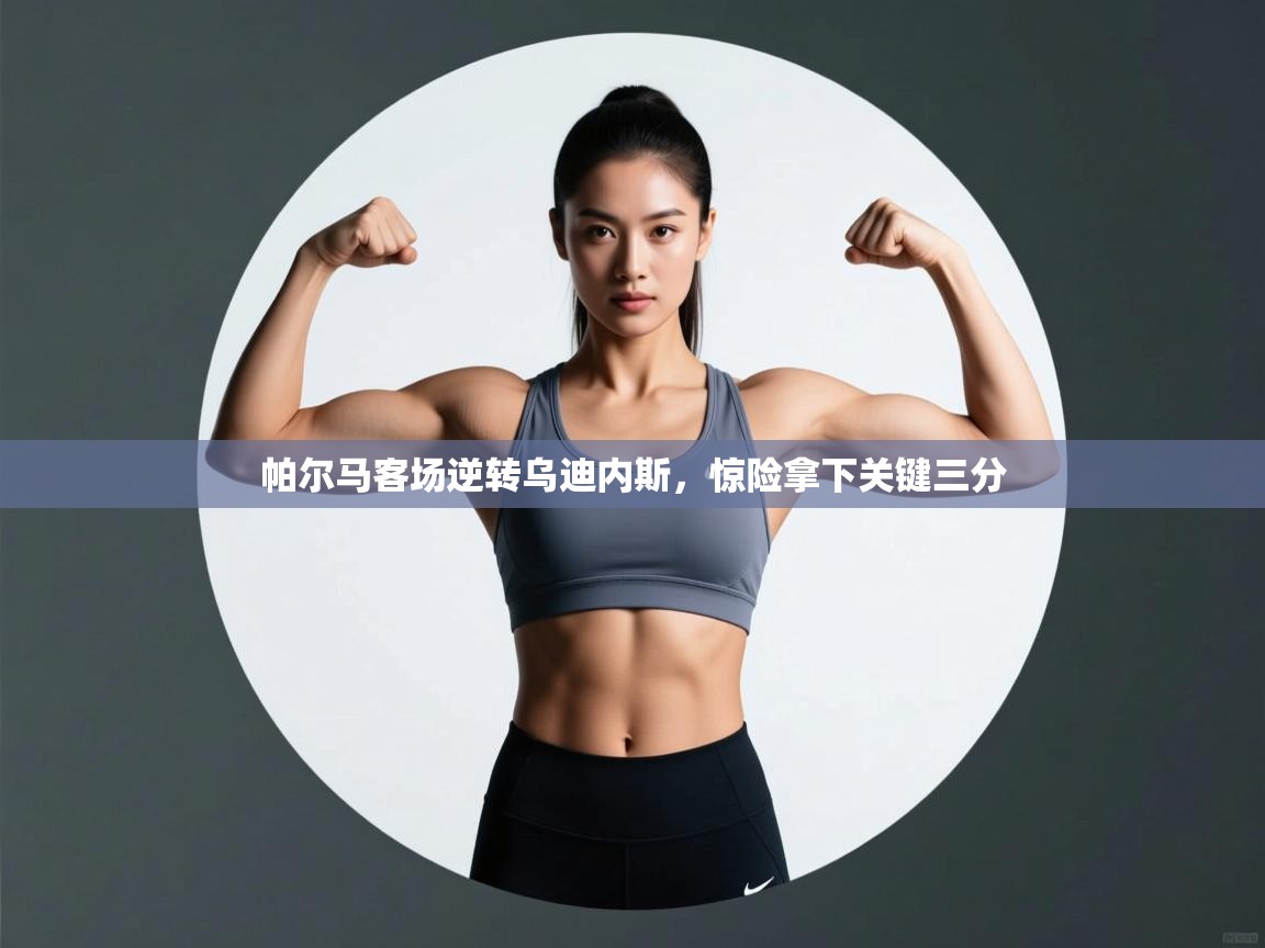 帕尔马客场逆转乌迪内斯,惊险拿下关键三分 第2张