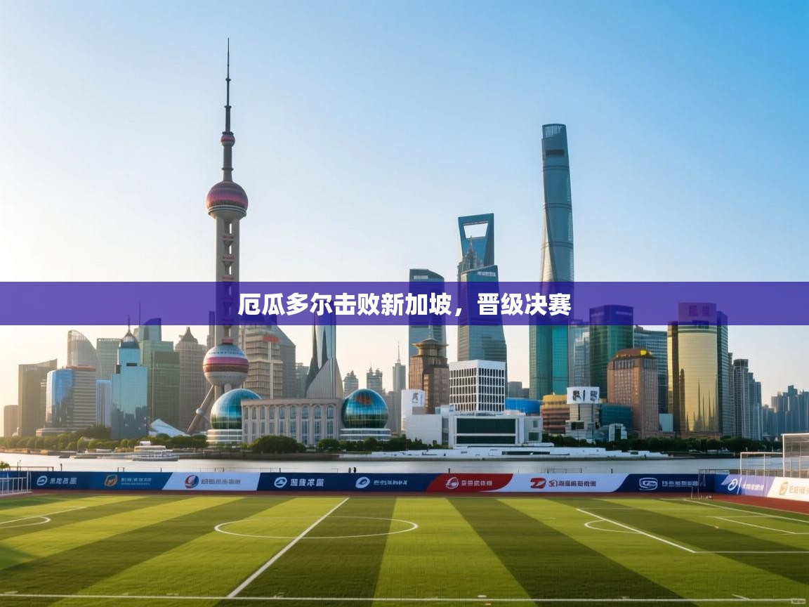 厄瓜多尔击败新加坡，晋级决赛  第2张