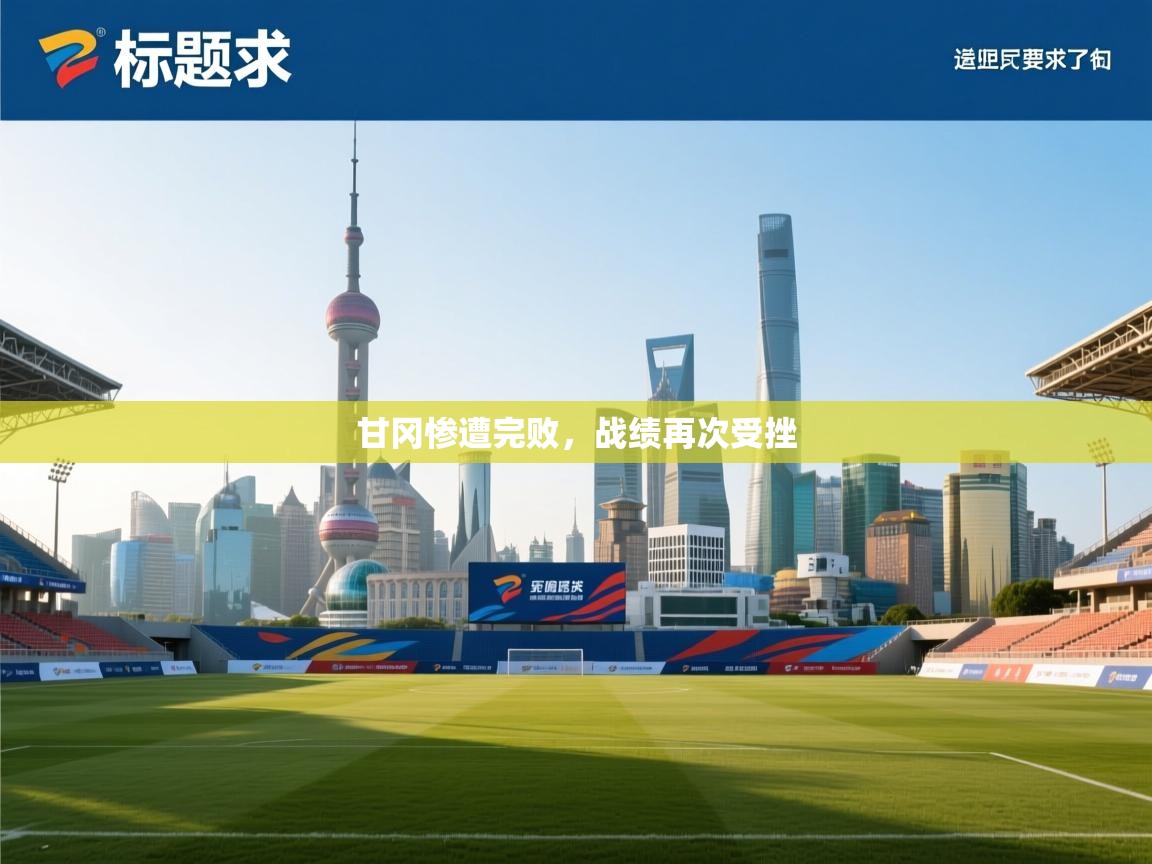 甘冈惨遭完败,战绩再次受挫 第2张