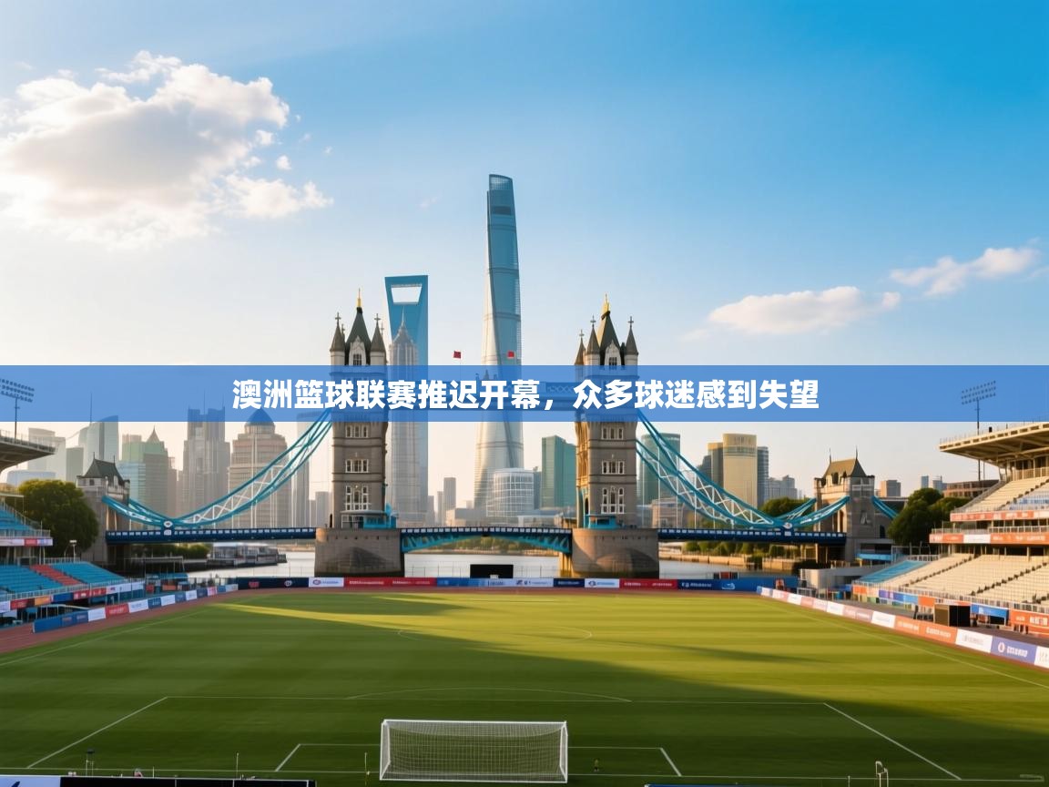 澳洲篮球联赛推迟开幕,众多球迷感到失望 第1张