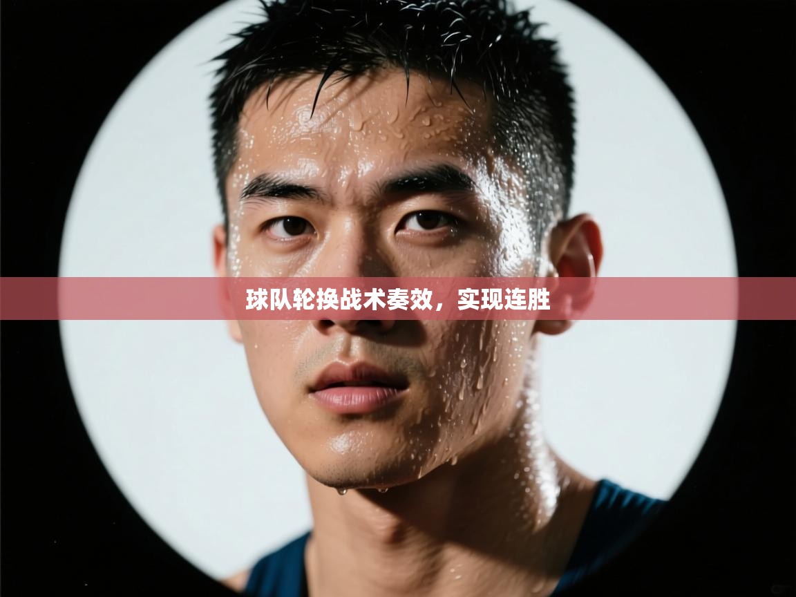 球队轮换战术奏效,实现连胜 第2张